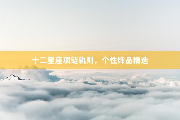 十二星座项链轨则，个性饰品精选